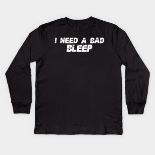 I Need A Bad Bleep Kids Long Sleeve T-Shirt